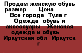 Продам женскую обувь размер 39 › Цена ­ 1 000 - Все города, Тула г. Одежда, обувь и аксессуары » Женская одежда и обувь   . Иркутская обл.,Иркутск г.